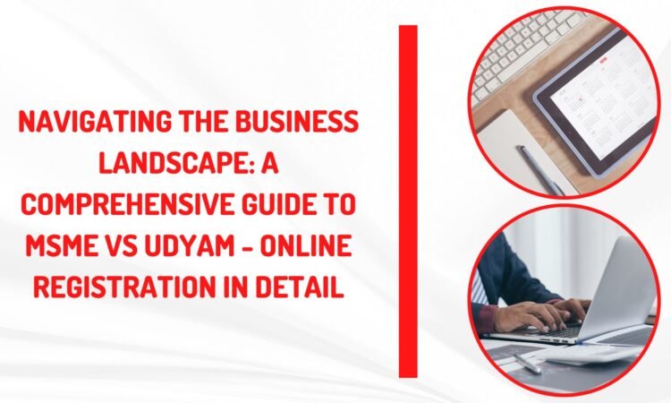 Navigating the Business Landscape: A Comprehensive Guide to MSME vs Udyam - Online Registration in Detail